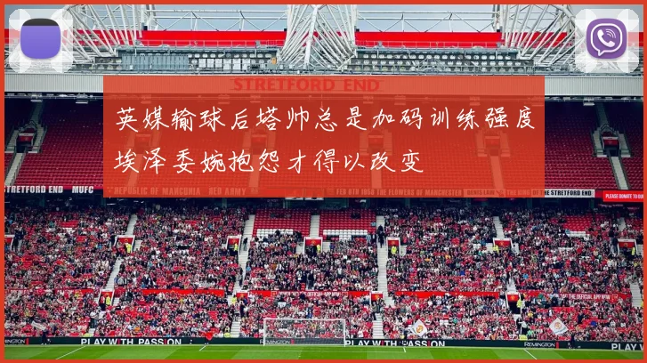 英媒输球后塔帅总是加码训练强度埃泽委婉抱怨才得以改变